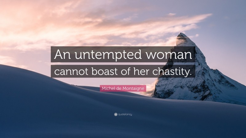 Michel de Montaigne Quote: “An untempted woman cannot boast of her chastity.”