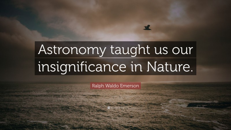 Ralph Waldo Emerson Quote: “Astronomy taught us our insignificance in Nature.”