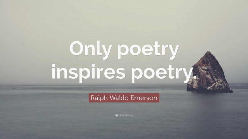 Ralph Waldo Emerson Quote: “Only poetry inspires poetry.”