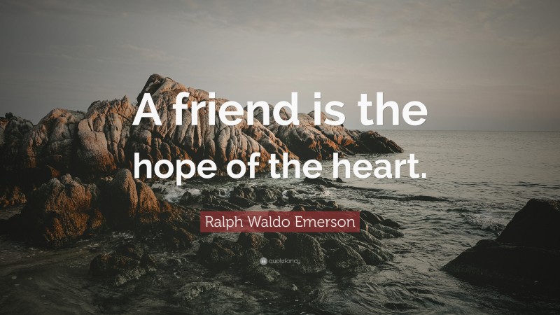 Ralph Waldo Emerson Quote: “A friend is the hope of the heart.”