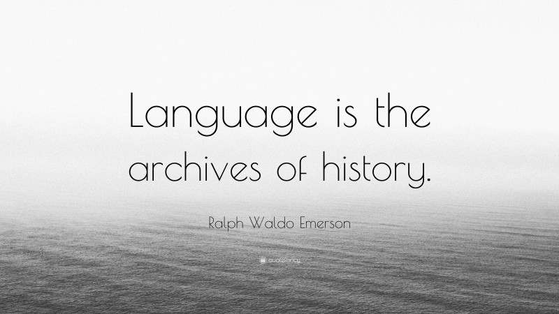 Ralph Waldo Emerson Quote: “Language is the archives of history.”