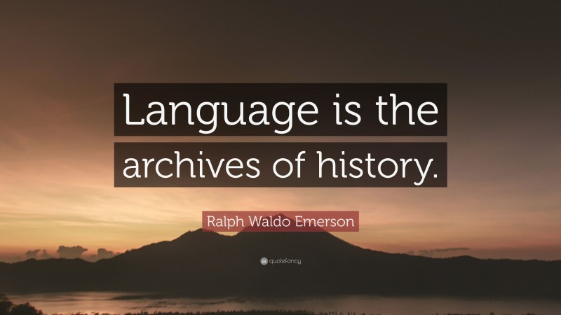 Ralph Waldo Emerson Quote: “Language is the archives of history.”