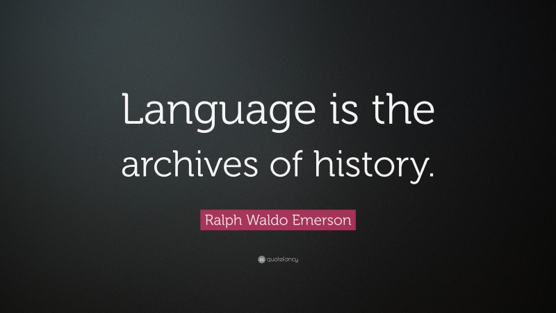 Ralph Waldo Emerson Quote: “Language is the archives of history.”