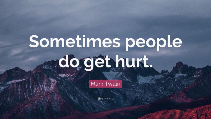 Mark Twain Quote: “Sometimes people do get hurt.”