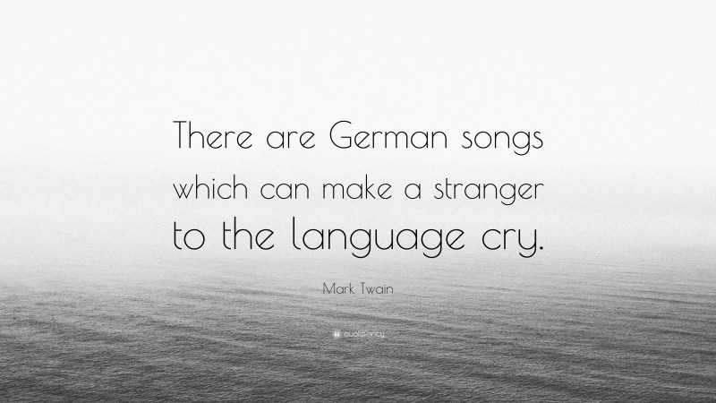 Mark Twain Quote: “There are German songs which can make a stranger to the language cry.”