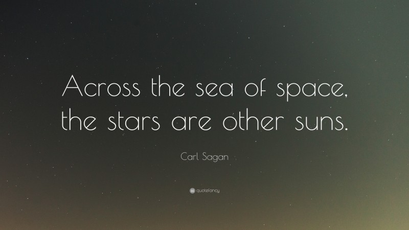 Carl Sagan Quote: “Across the sea of space, the stars are other suns.”