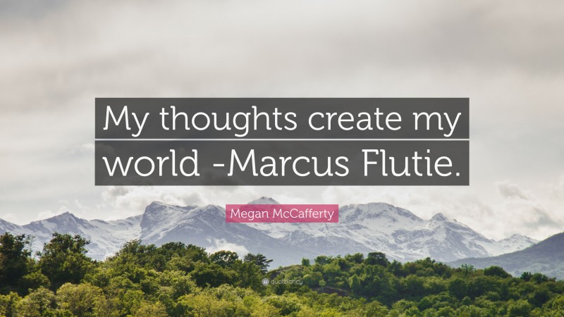 Megan McCafferty Quote: “My thoughts create my world -Marcus Flutie.”