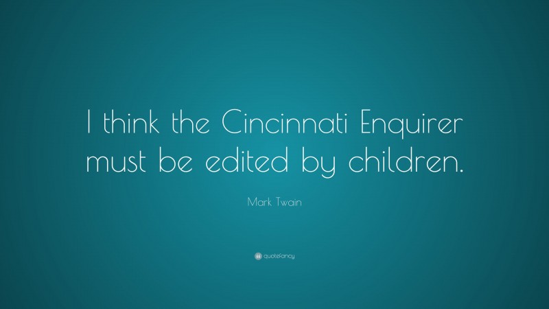 Mark Twain Quote: “I think the Cincinnati Enquirer must be edited by children.”