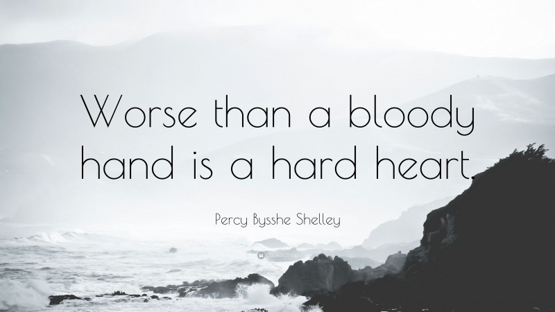 Percy Bysshe Shelley Quote: “Worse than a bloody hand is a hard heart.”