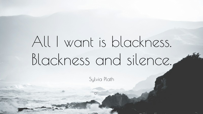 Sylvia Plath Quote: “All I want is blackness. Blackness and silence.”
