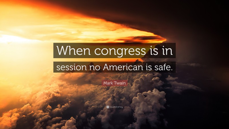 Mark Twain Quote: “When congress is in session no American is safe.”