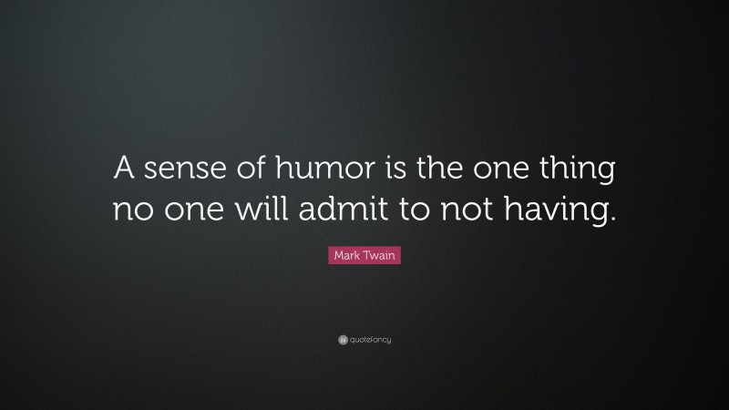 Mark Twain Quote: “A sense of humor is the one thing no one will admit to not having.”