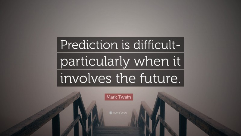 Mark Twain Quote: “Prediction is difficult- particularly when it involves the future.”