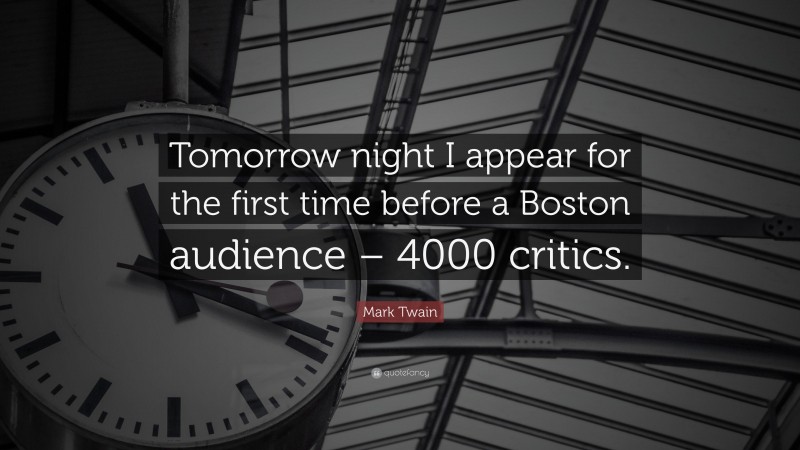 Mark Twain Quote: “Tomorrow night I appear for the first time before a Boston audience – 4000 critics.”