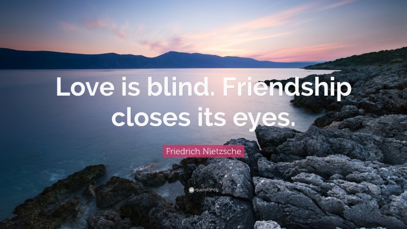 Friedrich Nietzsche Quote: “Love is blind. Friendship closes its eyes.”