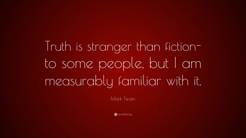 Mark Twain Quote: “Truth is stranger than fiction-to some people, but I am measurably familiar with it.”