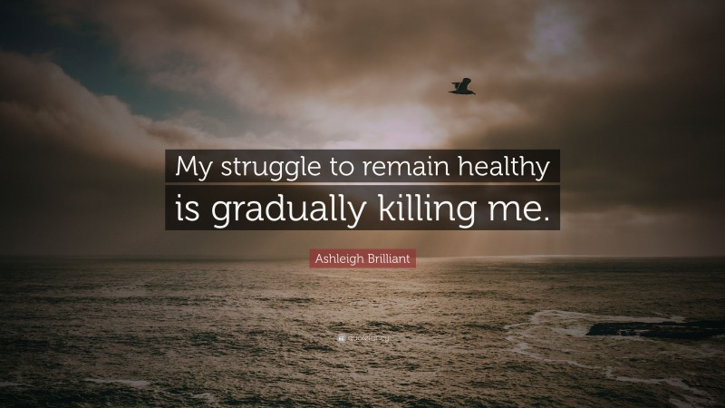 Ashleigh Brilliant Quote: “My struggle to remain healthy is gradually killing me.”