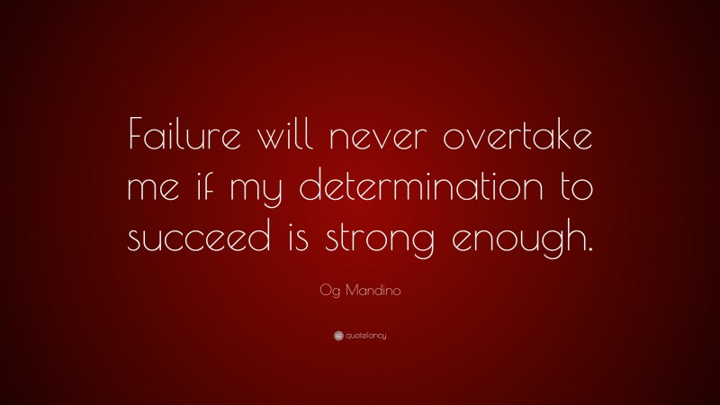 Og Mandino Quote: “Failure will never overtake me if my determination to succeed is strong enough.”