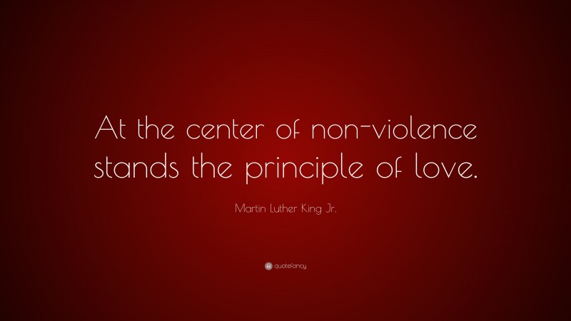 Martin Luther King Jr. Quote: “At the center of non-violence stands the principle of love.”