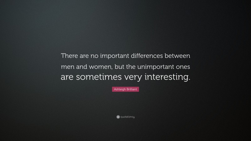 Ashleigh Brilliant Quote: “There are no important differences between men and women, but the unimportant ones are sometimes very interesting.”