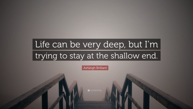 Ashleigh Brilliant Quote: “Life can be very deep, but I’m trying to stay at the shallow end.”