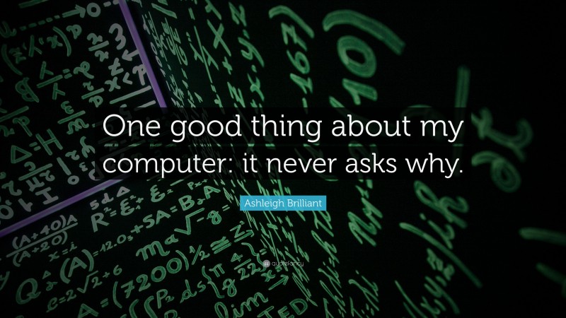 Ashleigh Brilliant Quote: “One good thing about my computer: it never asks why.”