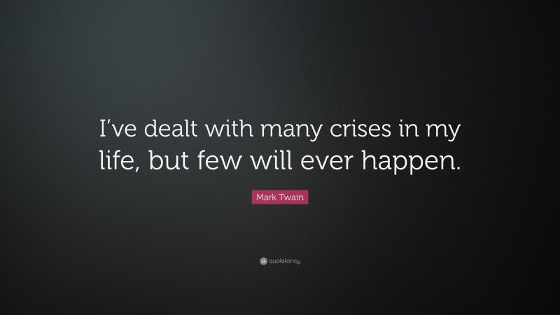 Mark Twain Quote: “I’ve dealt with many crises in my life, but few will ever happen.”
