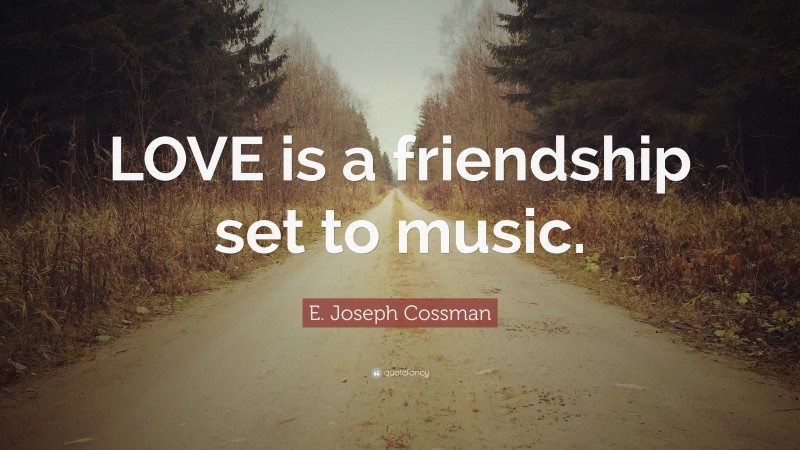 E. Joseph Cossman Quote: “LOVE is a friendship set to music.”