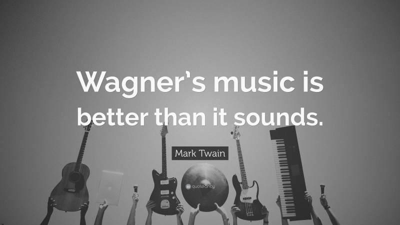 Mark Twain Quote: “Wagner’s music is better than it sounds.”