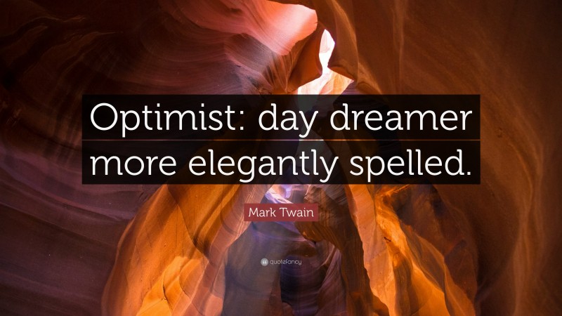 Mark Twain Quote: “Optimist: day dreamer more elegantly spelled.”
