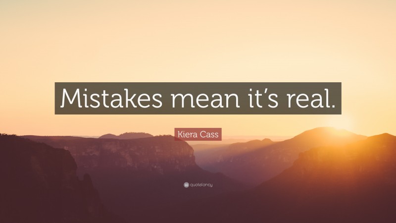 Kiera Cass Quote: “Mistakes mean it’s real.”