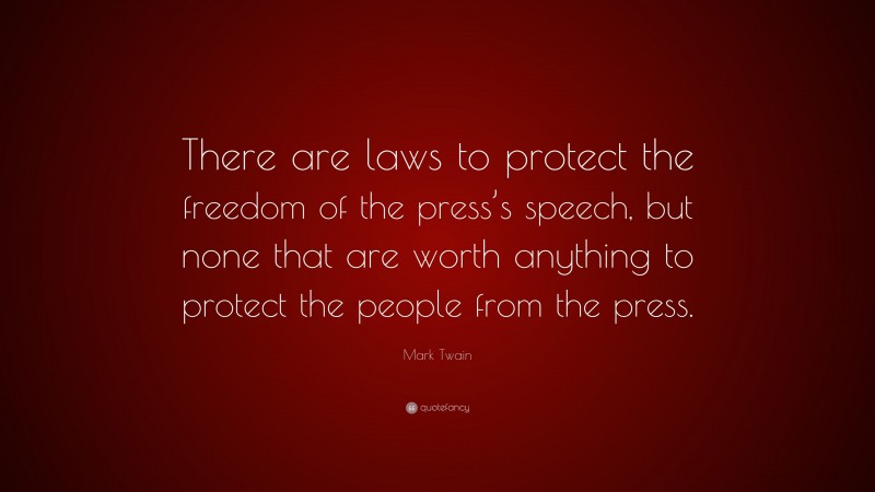 Mark Twain Quote: “There are laws to protect the freedom of the press’s speech, but none that are worth anything to protect the people from the press.”