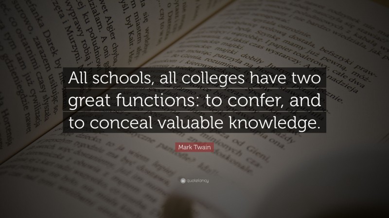 Mark Twain Quote: “All schools, all colleges have two great functions: to confer, and to conceal valuable knowledge.”