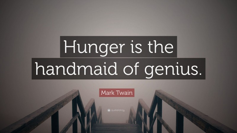 Mark Twain Quote: “Hunger is the handmaid of genius.”
