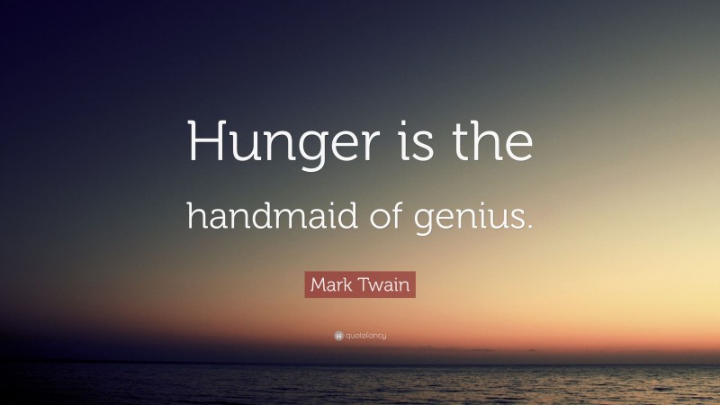 Mark Twain Quote: “Hunger is the handmaid of genius.”
