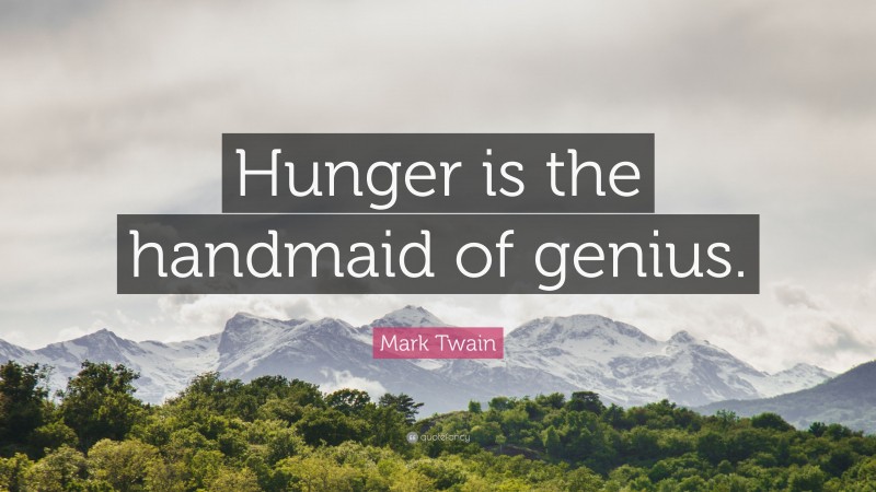 Mark Twain Quote: “Hunger is the handmaid of genius.”