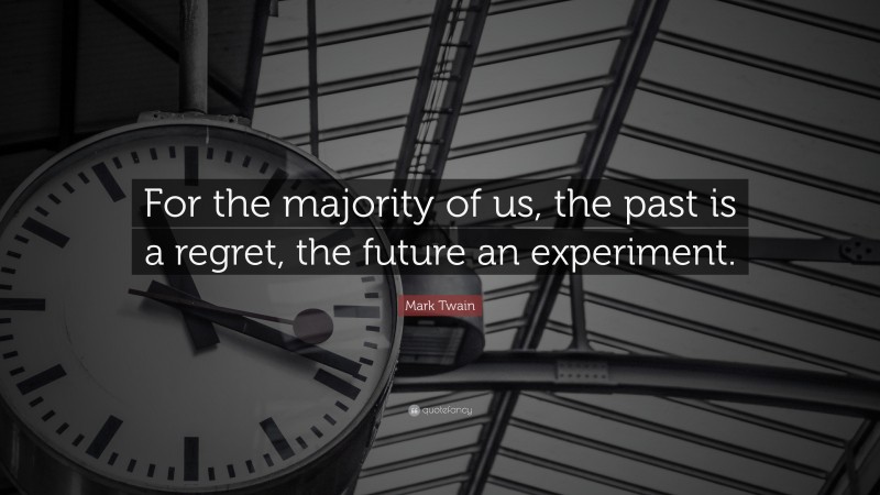 Mark Twain Quote: “For the majority of us, the past is a regret, the future an experiment.”
