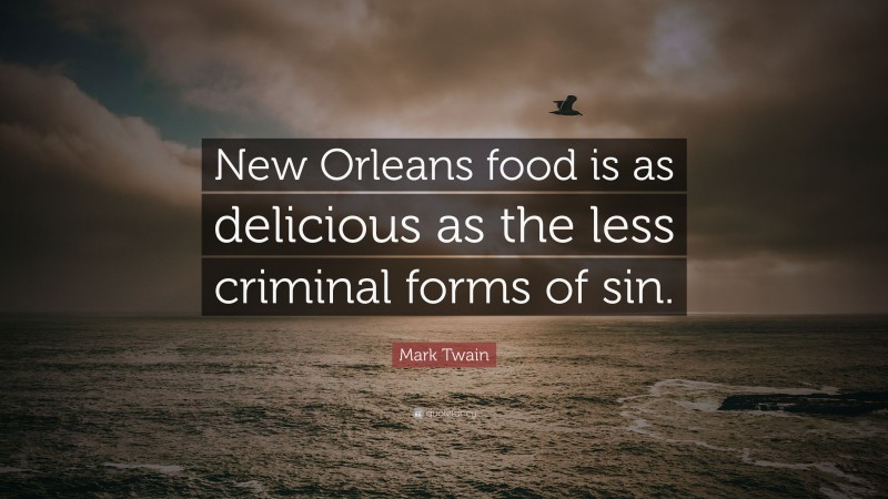 Mark Twain Quote: “New Orleans food is as delicious as the less criminal forms of sin.”