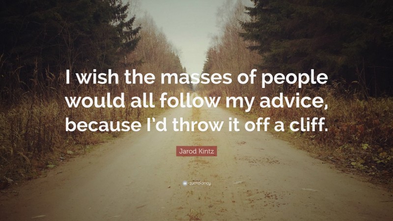 Jarod Kintz Quote: “I wish the masses of people would all follow my advice, because I’d throw it off a cliff.”