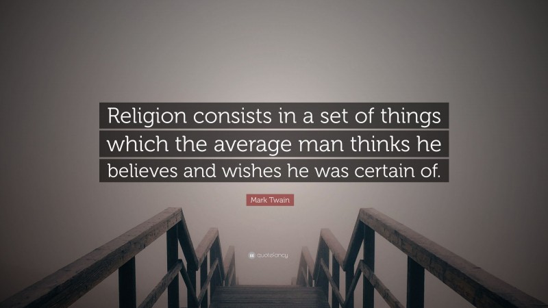 Mark Twain Quote: “Religion consists in a set of things which the average man thinks he believes and wishes he was certain of.”