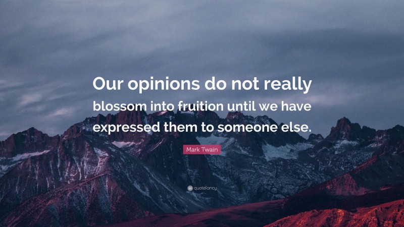 Mark Twain Quote: “Our opinions do not really blossom into fruition until we have expressed them to someone else.”