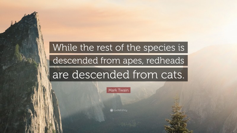Mark Twain Quote: “While the rest of the species is descended from apes, redheads are descended from cats.”