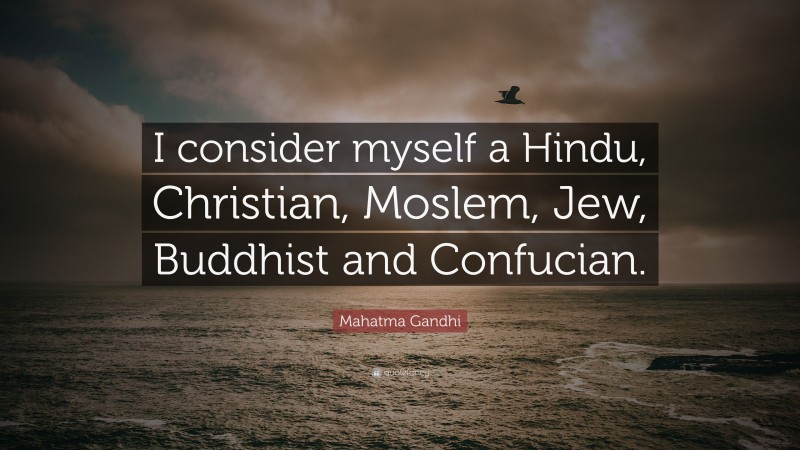 Mahatma Gandhi Quote: “I consider myself a Hindu, Christian, Moslem, Jew, Buddhist and Confucian.”
