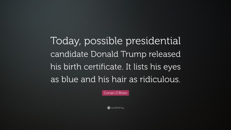 Conan O'Brien Quote: “Today, possible presidential candidate Donald Trump released his birth certificate. It lists his eyes as blue and his hair as ridiculous.”