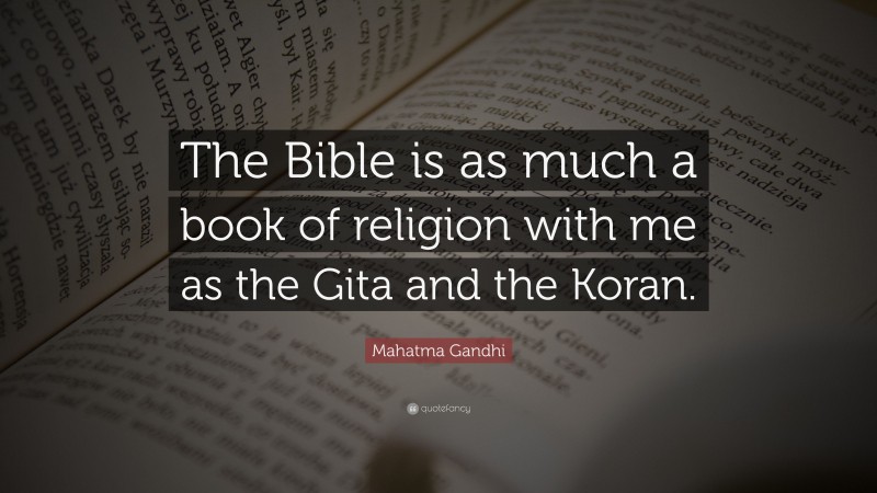 Mahatma Gandhi Quote: “The Bible is as much a book of religion with me as the Gita and the Koran.”