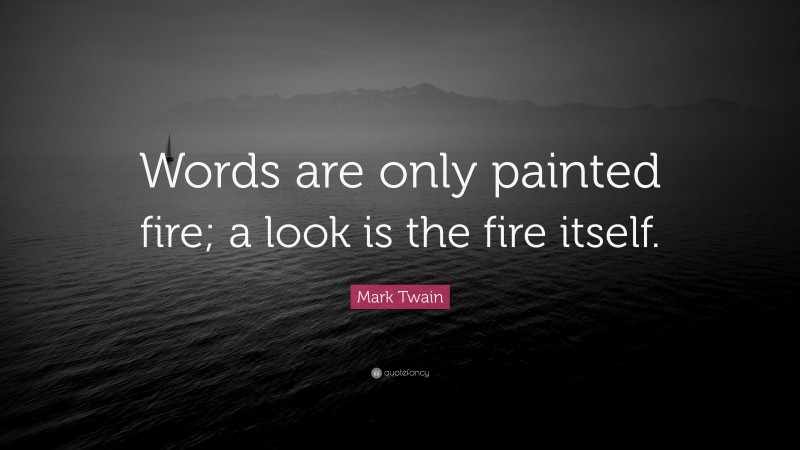 Mark Twain Quote: “Words are only painted fire; a look is the fire itself.”