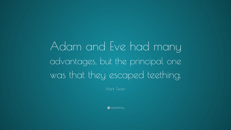 Mark Twain Quote: “Adam and Eve had many advantages, but the principal one was that they escaped teething.”