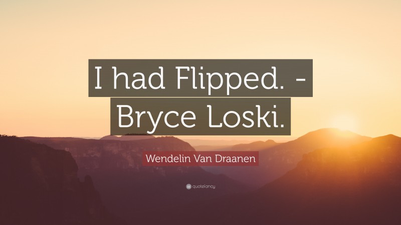 Wendelin Van Draanen Quote: “I had Flipped. -Bryce Loski.”