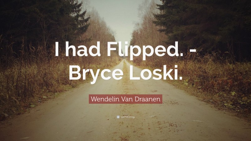 Wendelin Van Draanen Quote: “I had Flipped. -Bryce Loski.”