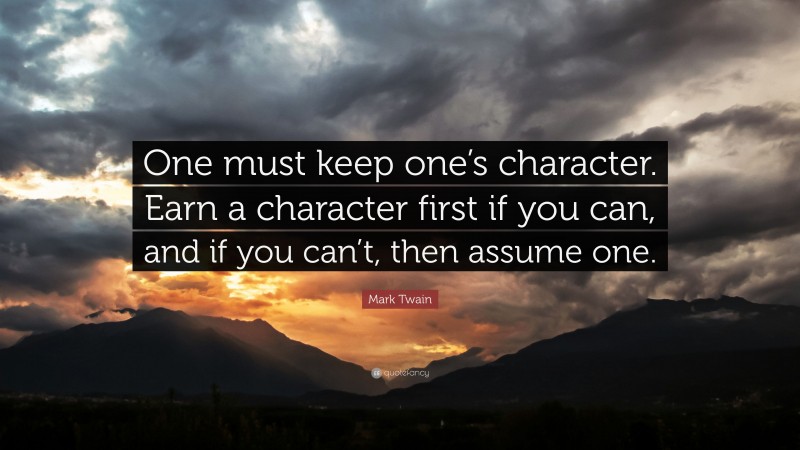 Mark Twain Quote: “One must keep one’s character. Earn a character first if you can, and if you can’t, then assume one.”